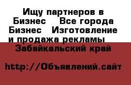 Ищу партнеров в Бизнес  - Все города Бизнес » Изготовление и продажа рекламы   . Забайкальский край